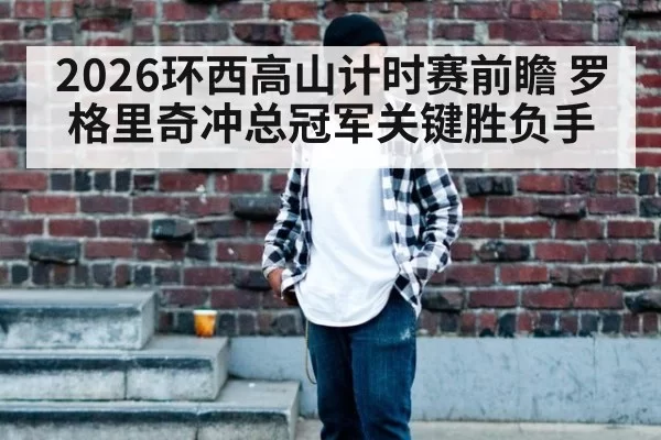 2026环西高山计时赛前瞻 罗格里奇冲总冠军关键胜负手
