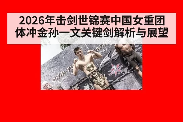 2026年击剑世锦赛中国女重团体冲金孙一文关键剑解析与展望