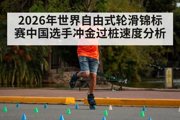 2026年世界自由式轮滑锦标赛中国选手冲金过桩速度分析